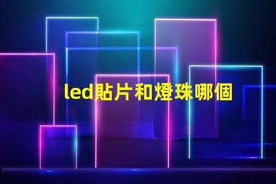 led貼片和燈珠哪個好 led貼片燈珠壞了怎么修復